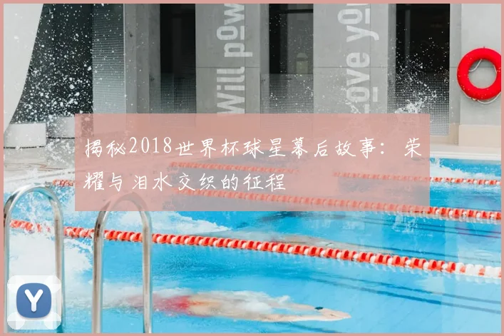 揭秘2018世界杯球星幕后故事：荣耀与泪水交织的征程