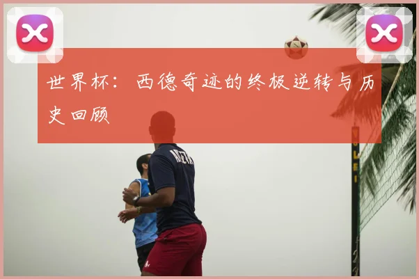 世界杯：西德奇迹的终极逆转与历史回顾