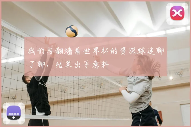 我们与翻墙看世界杯的资深球迷聊了聊,结果出乎意料