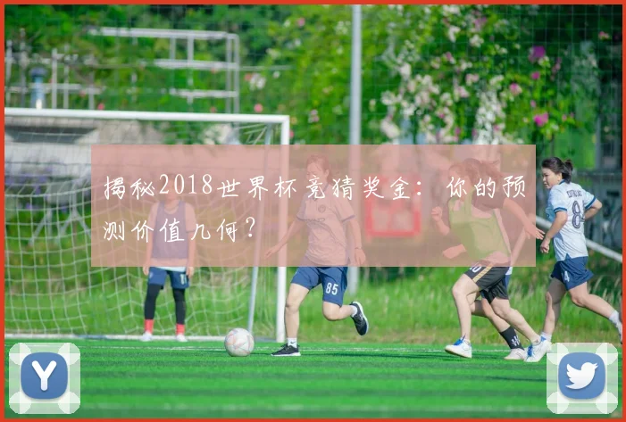 揭秘2018世界杯竞猜奖金：你的预测价值几何？