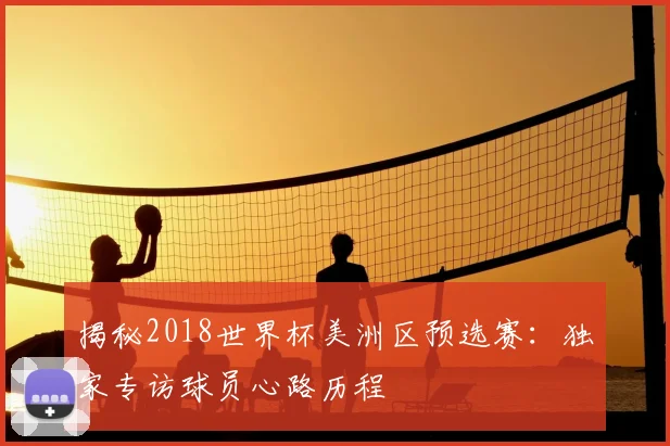 揭秘2018世界杯美洲区预选赛：独家专访球员心路历程