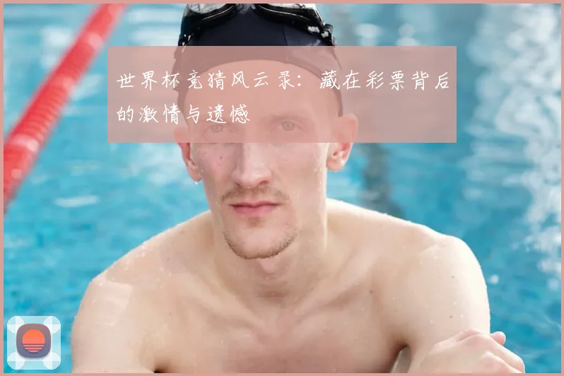 世界杯竞猜风云录:藏在彩票背后的激情与遗憾