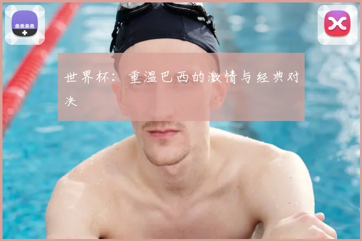 世界杯：重温巴西的激情与经典对决