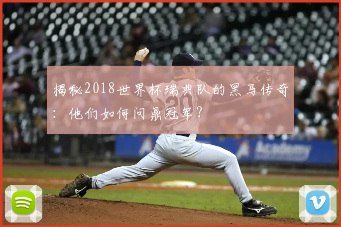 揭秘2018世界杯瑞典队的黑马传奇：他们如何问鼎冠军？