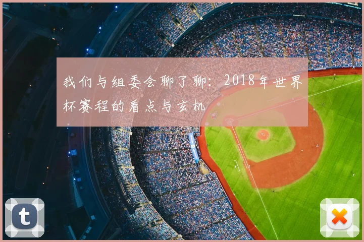 我们与组委会聊了聊:2018年世界杯赛程的看点与玄机