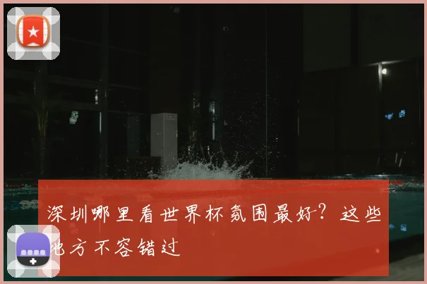 深圳哪里看世界杯氛围最好？这些地方不容错过