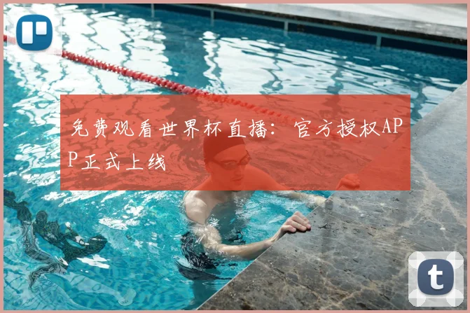 免费观看世界杯直播:官方授权APP正式上线