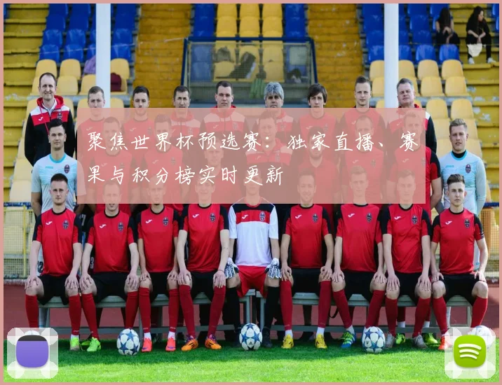聚焦世界杯预选赛：独家直播、赛果与积分榜实时更新