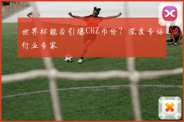 世界杯能否引爆CHZ币价?深度专访行业专家