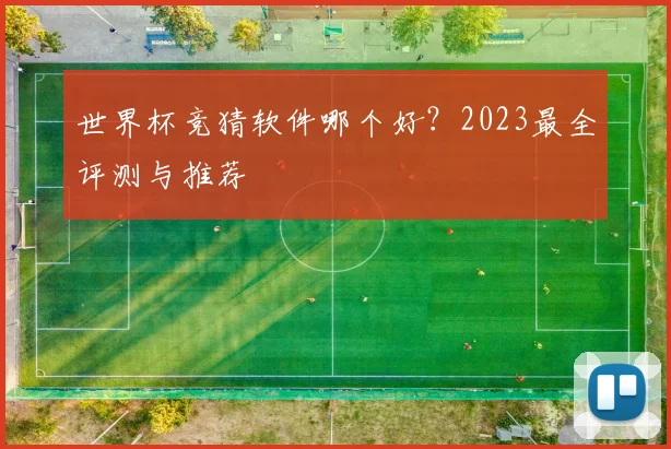世界杯竞猜软件哪个好?2023最全评测与推荐