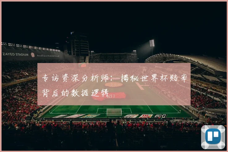 专访资深分析师：揭秘世界杯赔率背后的数据逻辑